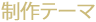 制作テーマ